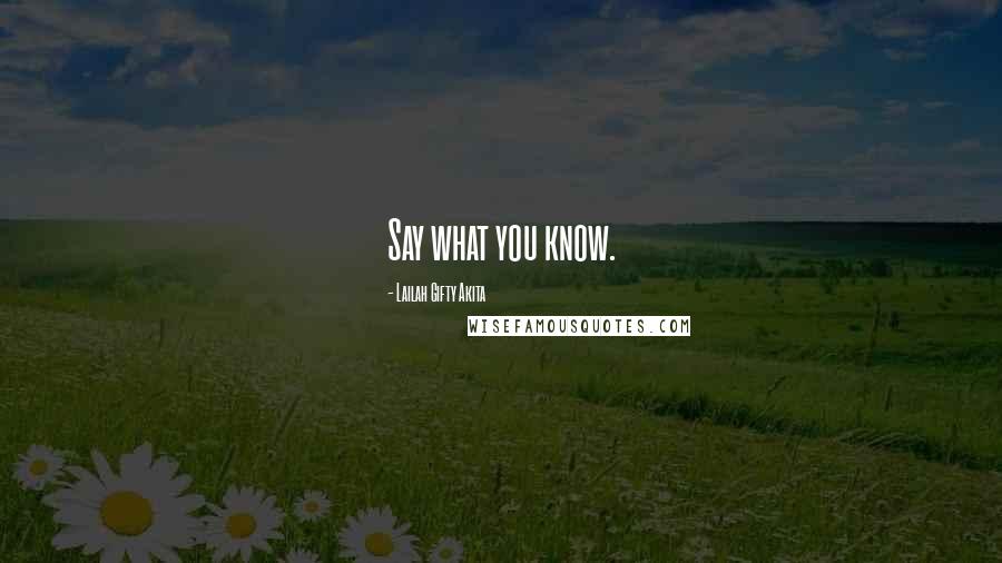 Lailah Gifty Akita Quotes: Say what you know.
