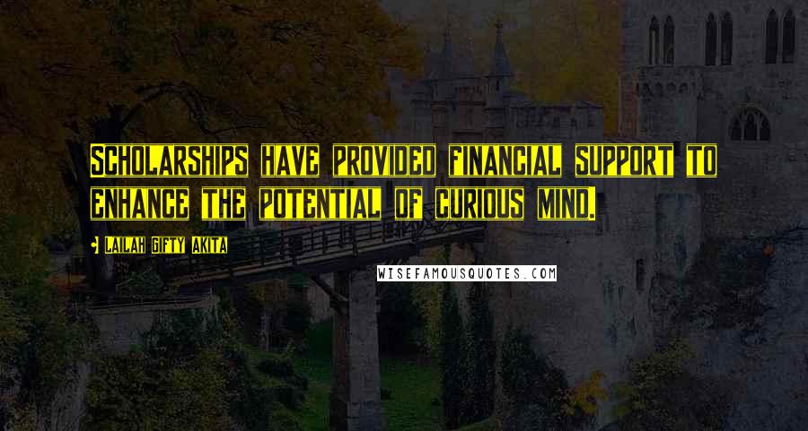 Lailah Gifty Akita Quotes: Scholarships have provided financial support to enhance the potential of curious mind.