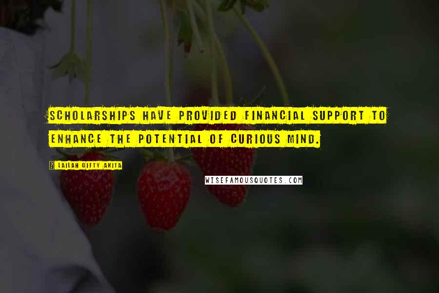 Lailah Gifty Akita Quotes: Scholarships have provided financial support to enhance the potential of curious mind.