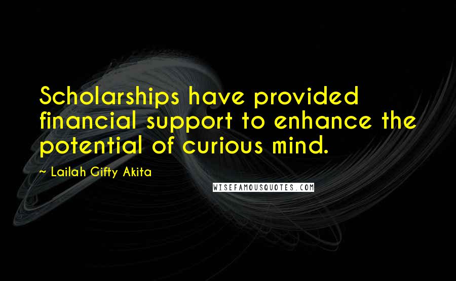 Lailah Gifty Akita Quotes: Scholarships have provided financial support to enhance the potential of curious mind.