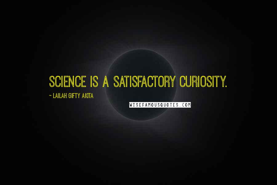 Lailah Gifty Akita Quotes: Science is a satisfactory curiosity.