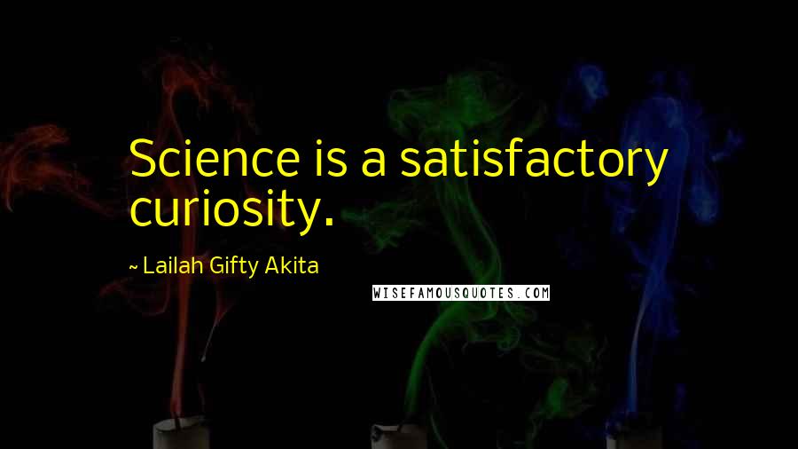 Lailah Gifty Akita Quotes: Science is a satisfactory curiosity.