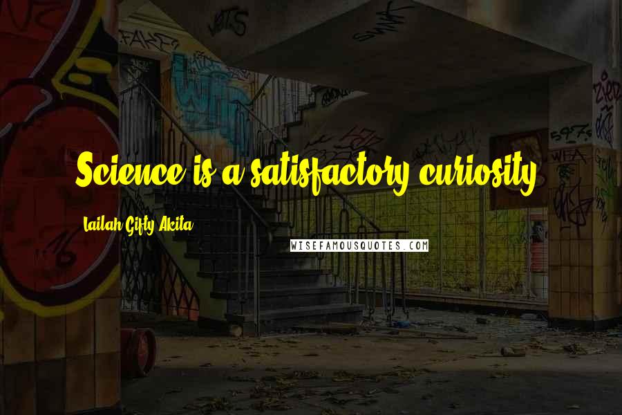 Lailah Gifty Akita Quotes: Science is a satisfactory curiosity.