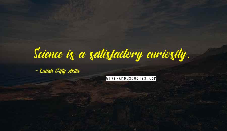 Lailah Gifty Akita Quotes: Science is a satisfactory curiosity.