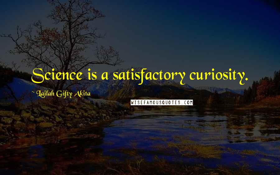 Lailah Gifty Akita Quotes: Science is a satisfactory curiosity.