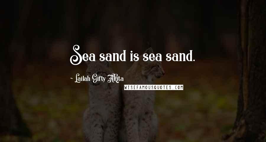 Lailah Gifty Akita Quotes: Sea sand is sea sand.