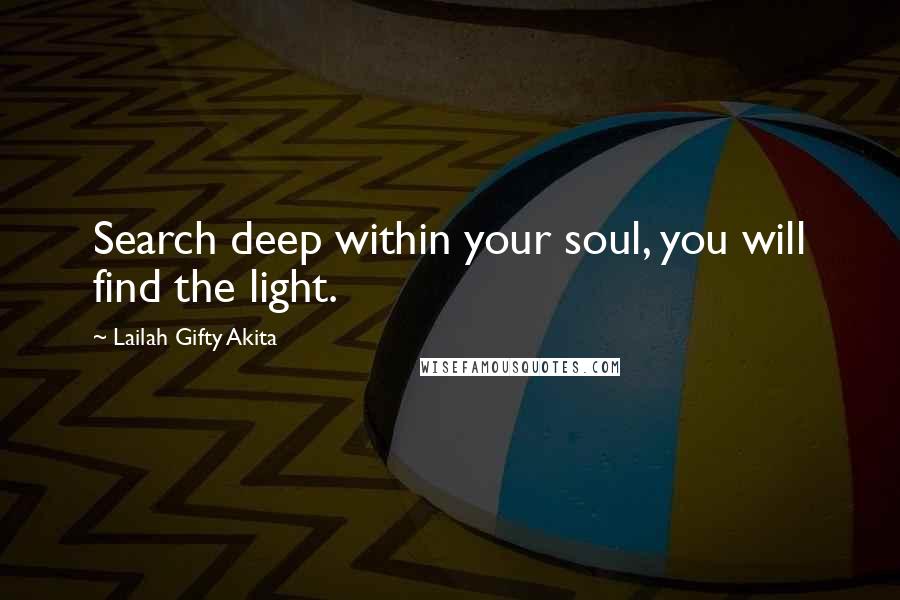 Lailah Gifty Akita Quotes: Search deep within your soul, you will find the light.