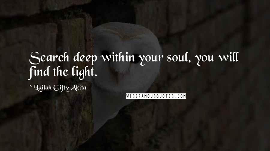 Lailah Gifty Akita Quotes: Search deep within your soul, you will find the light.
