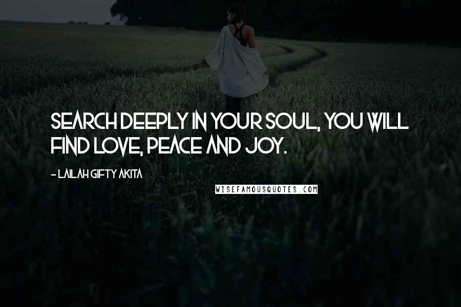 Lailah Gifty Akita Quotes: Search deeply in your soul, you will find love, peace and joy.