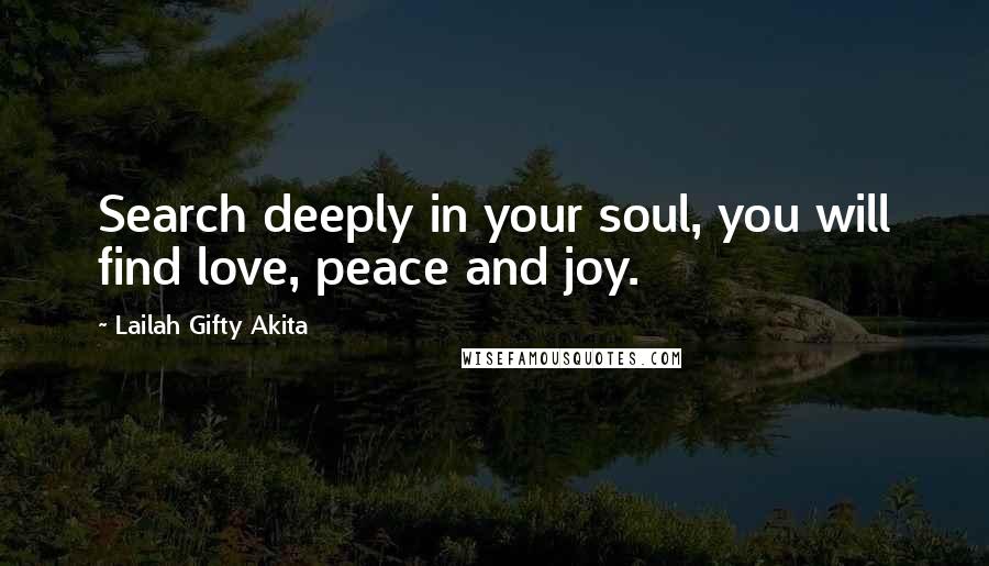 Lailah Gifty Akita Quotes: Search deeply in your soul, you will find love, peace and joy.