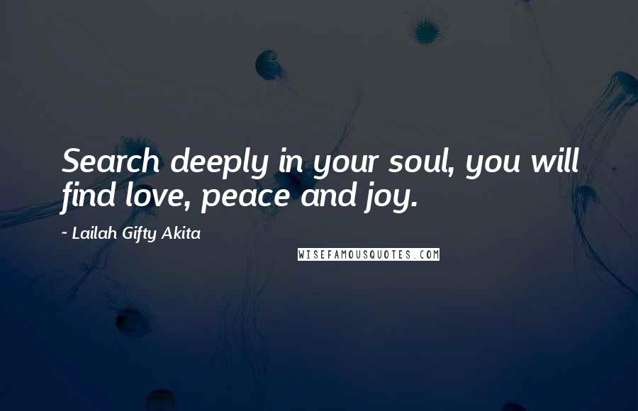 Lailah Gifty Akita Quotes: Search deeply in your soul, you will find love, peace and joy.