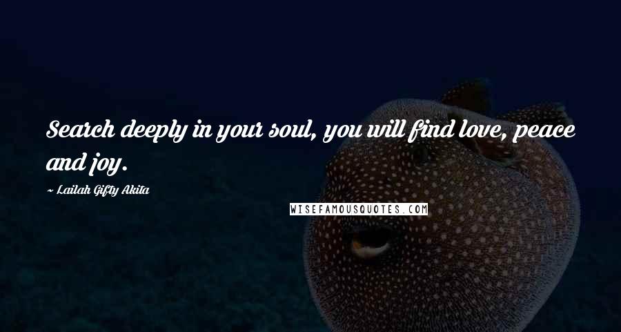 Lailah Gifty Akita Quotes: Search deeply in your soul, you will find love, peace and joy.