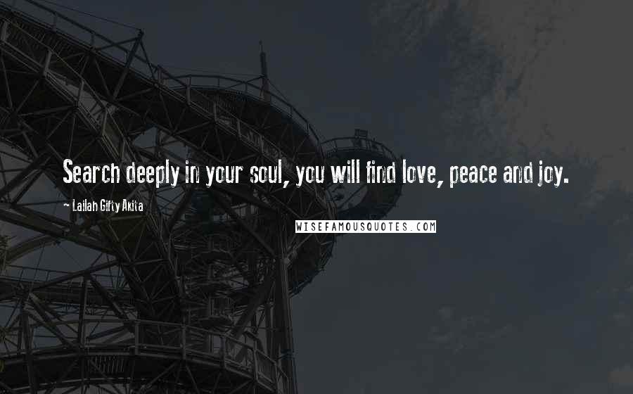 Lailah Gifty Akita Quotes: Search deeply in your soul, you will find love, peace and joy.
