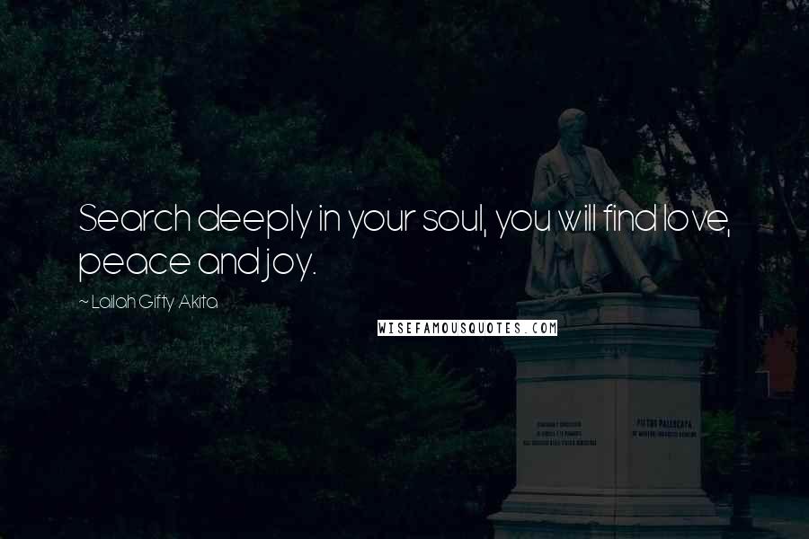 Lailah Gifty Akita Quotes: Search deeply in your soul, you will find love, peace and joy.