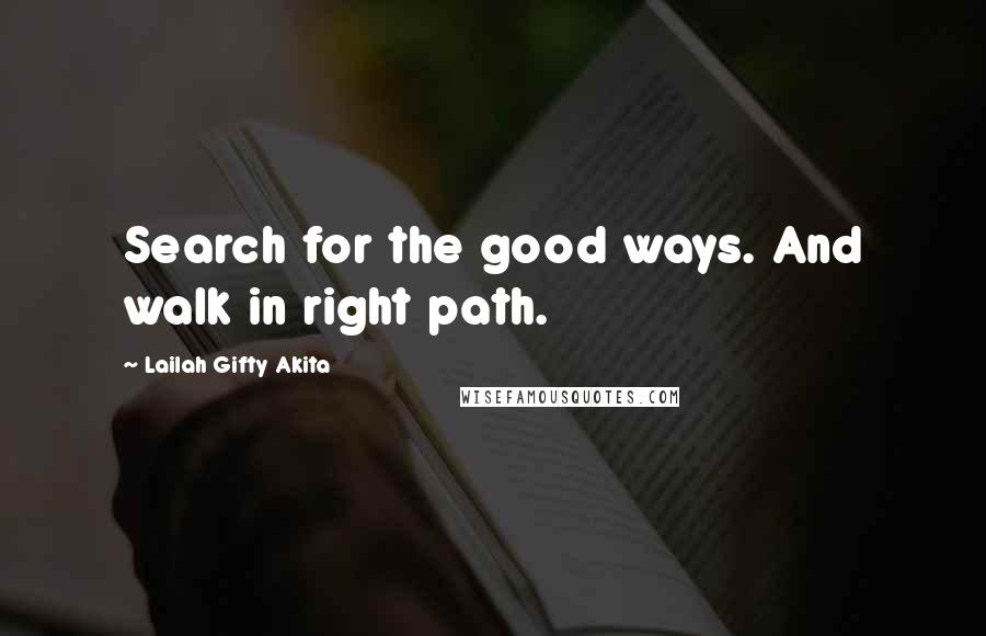 Lailah Gifty Akita Quotes: Search for the good ways. And walk in right path.