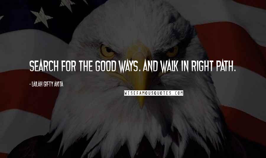 Lailah Gifty Akita Quotes: Search for the good ways. And walk in right path.