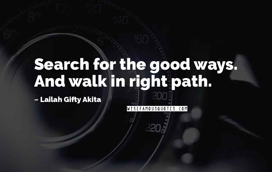 Lailah Gifty Akita Quotes: Search for the good ways. And walk in right path.