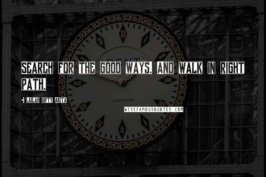 Lailah Gifty Akita Quotes: Search for the good ways. And walk in right path.