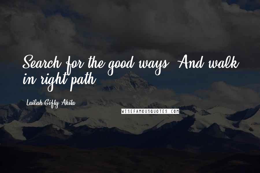 Lailah Gifty Akita Quotes: Search for the good ways. And walk in right path.