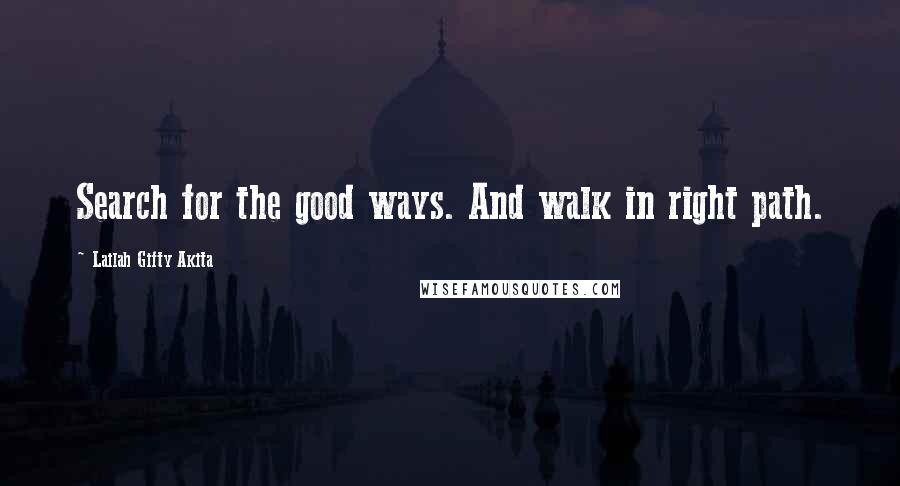 Lailah Gifty Akita Quotes: Search for the good ways. And walk in right path.