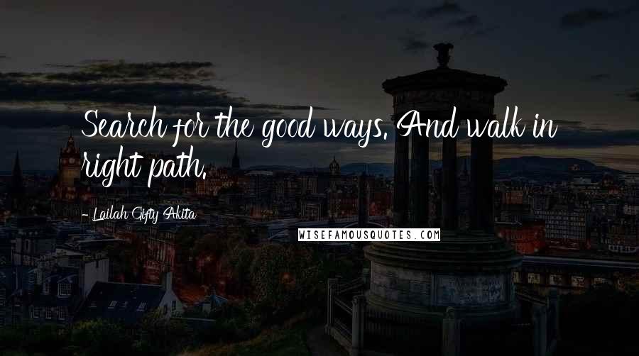 Lailah Gifty Akita Quotes: Search for the good ways. And walk in right path.