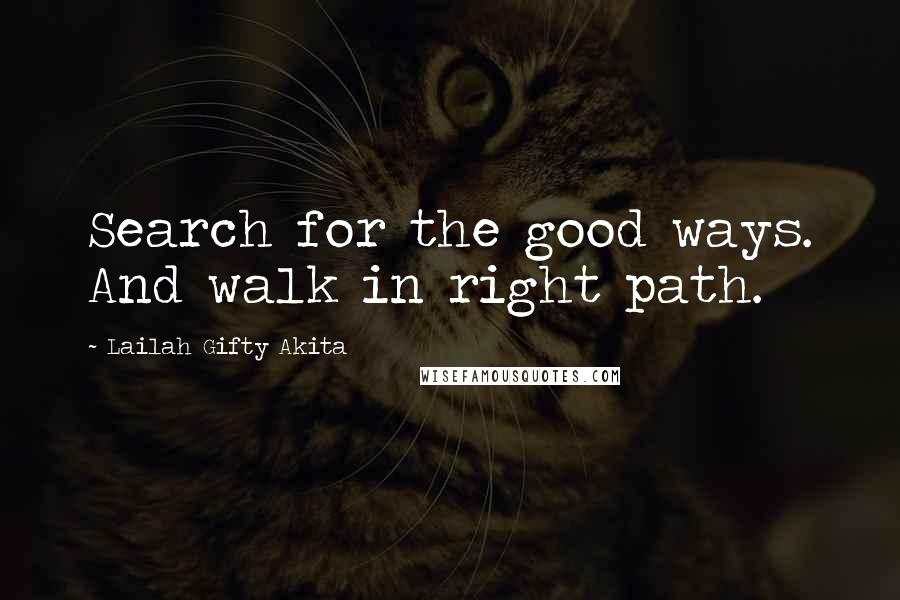 Lailah Gifty Akita Quotes: Search for the good ways. And walk in right path.