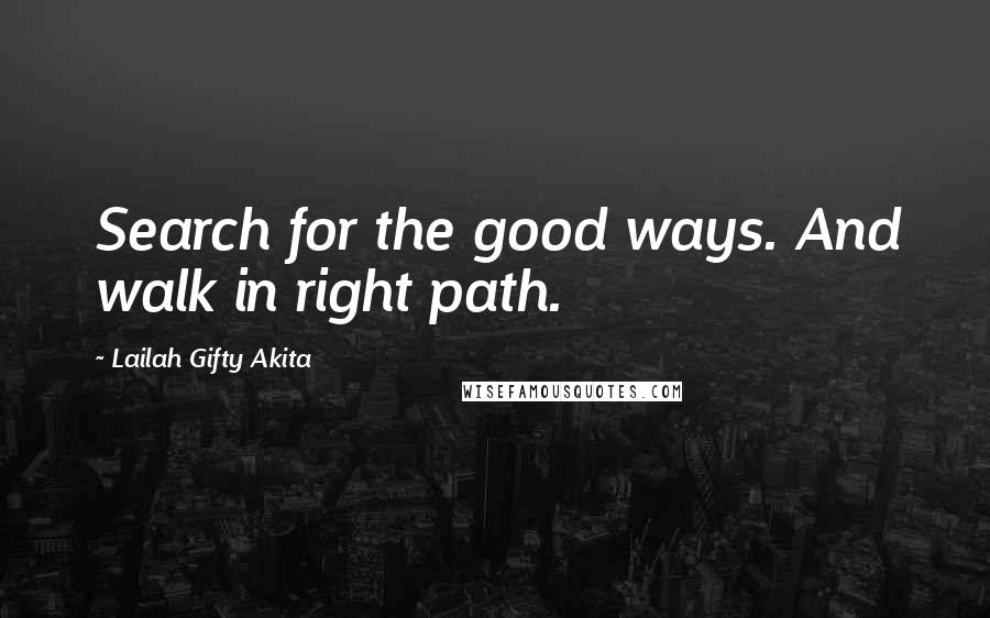 Lailah Gifty Akita Quotes: Search for the good ways. And walk in right path.
