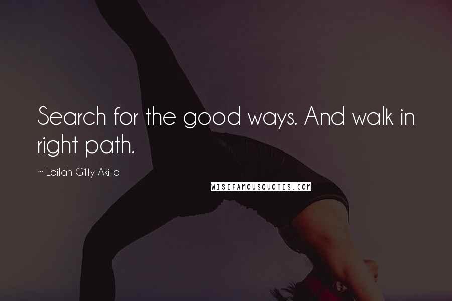 Lailah Gifty Akita Quotes: Search for the good ways. And walk in right path.