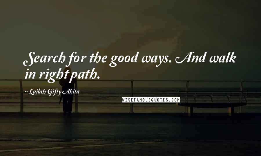 Lailah Gifty Akita Quotes: Search for the good ways. And walk in right path.