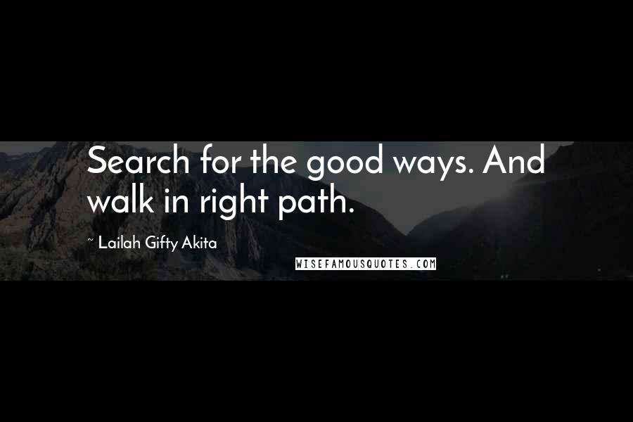 Lailah Gifty Akita Quotes: Search for the good ways. And walk in right path.