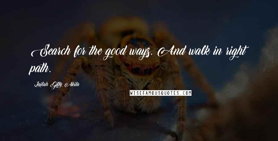Lailah Gifty Akita Quotes: Search for the good ways. And walk in right path.