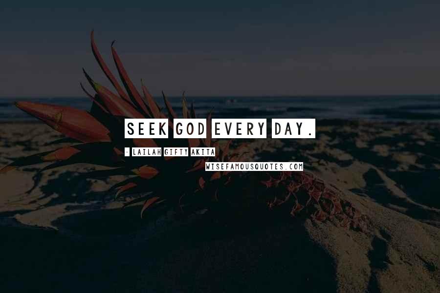 Lailah Gifty Akita Quotes: Seek God every day.