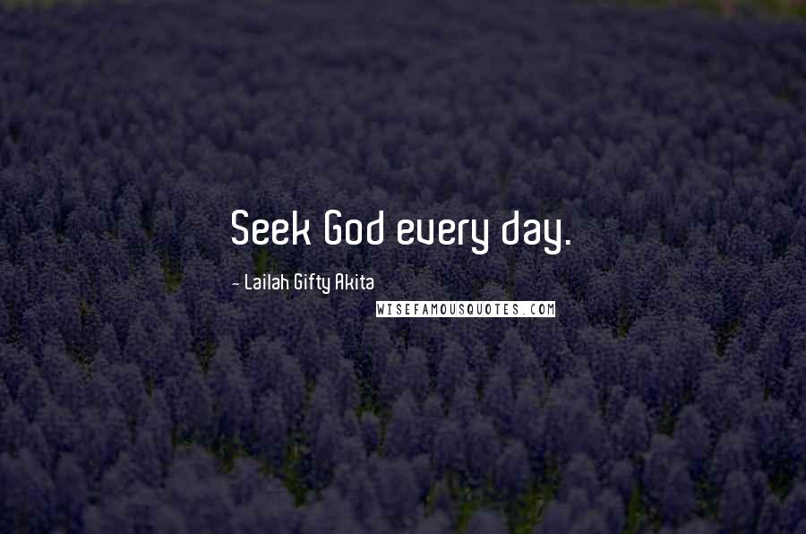 Lailah Gifty Akita Quotes: Seek God every day.