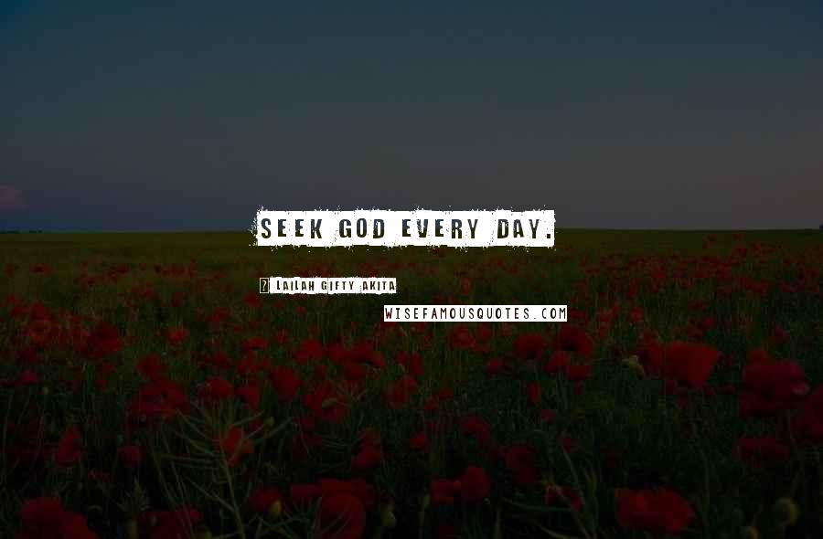 Lailah Gifty Akita Quotes: Seek God every day.