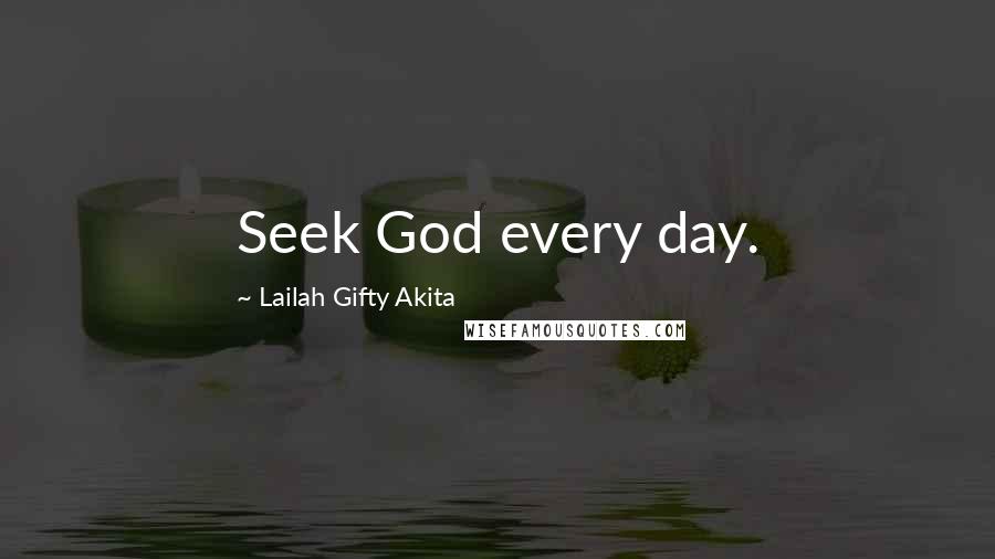 Lailah Gifty Akita Quotes: Seek God every day.