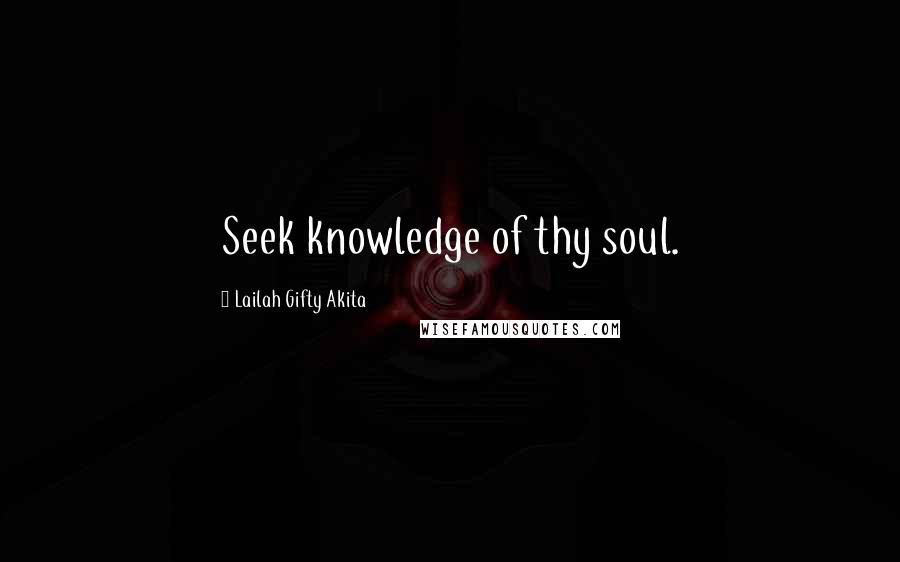 Lailah Gifty Akita Quotes: Seek knowledge of thy soul.