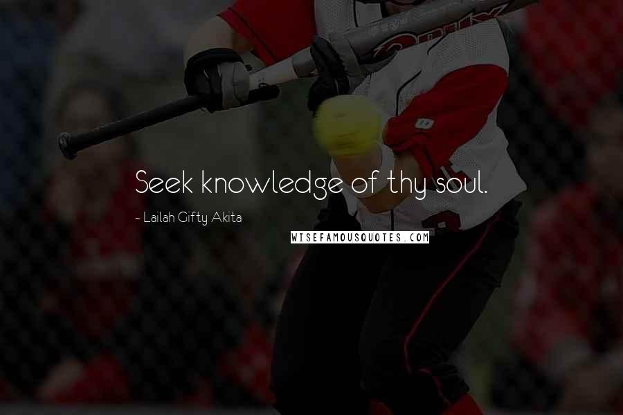 Lailah Gifty Akita Quotes: Seek knowledge of thy soul.