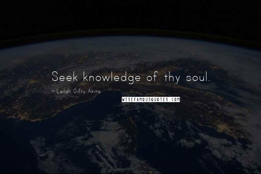 Lailah Gifty Akita Quotes: Seek knowledge of thy soul.