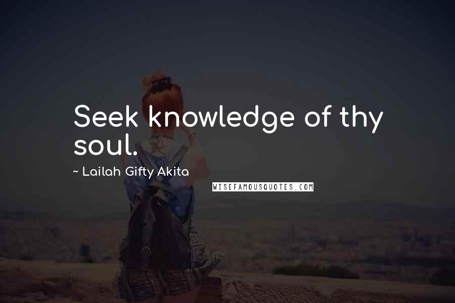 Lailah Gifty Akita Quotes: Seek knowledge of thy soul.