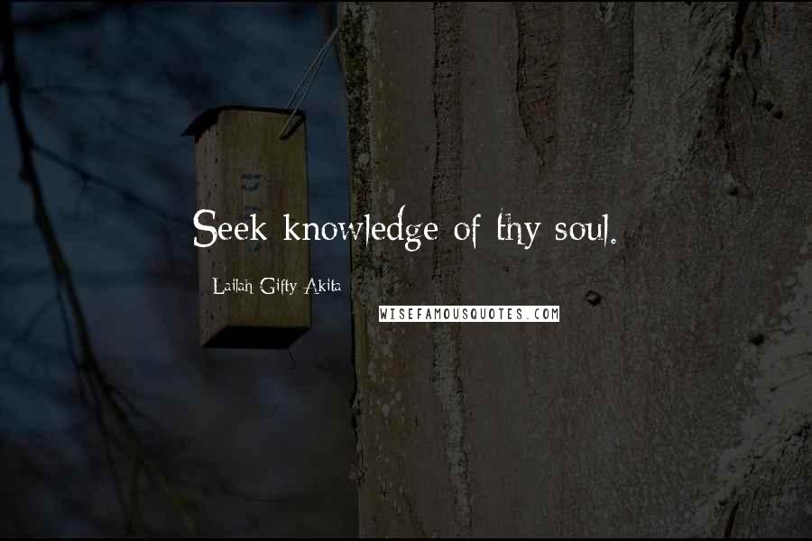 Lailah Gifty Akita Quotes: Seek knowledge of thy soul.