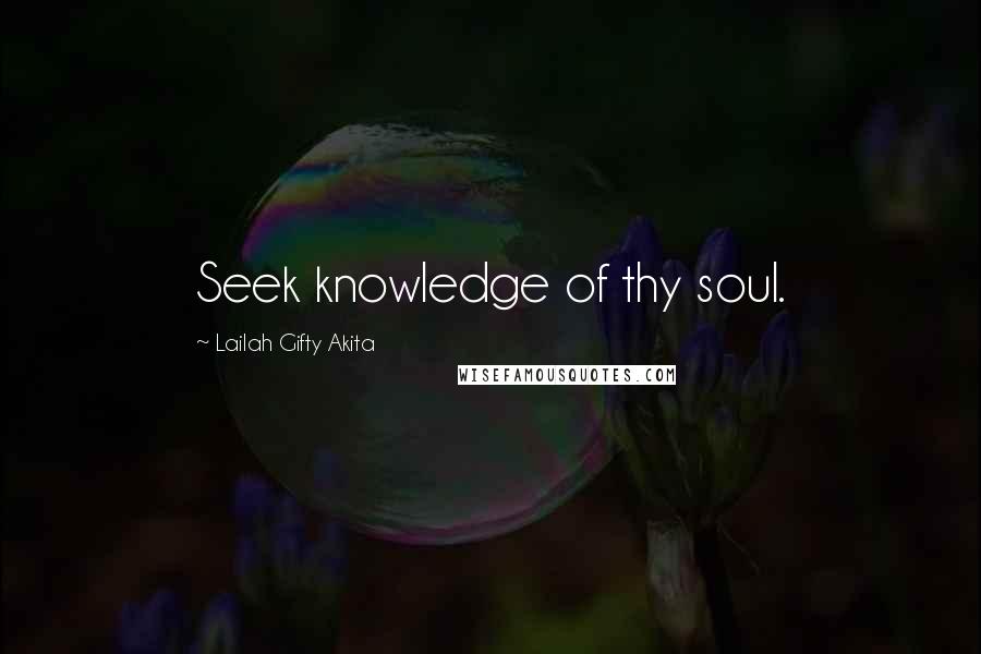 Lailah Gifty Akita Quotes: Seek knowledge of thy soul.