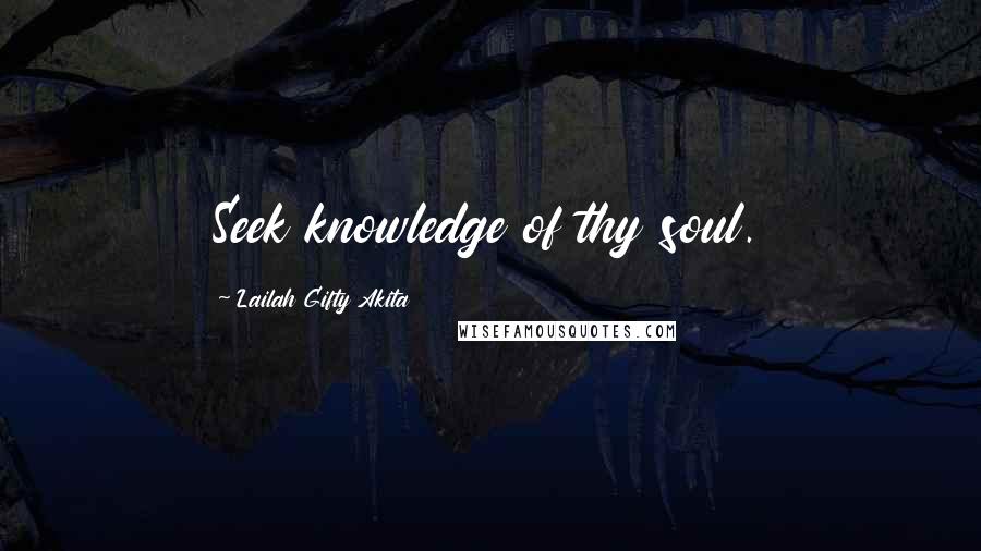 Lailah Gifty Akita Quotes: Seek knowledge of thy soul.