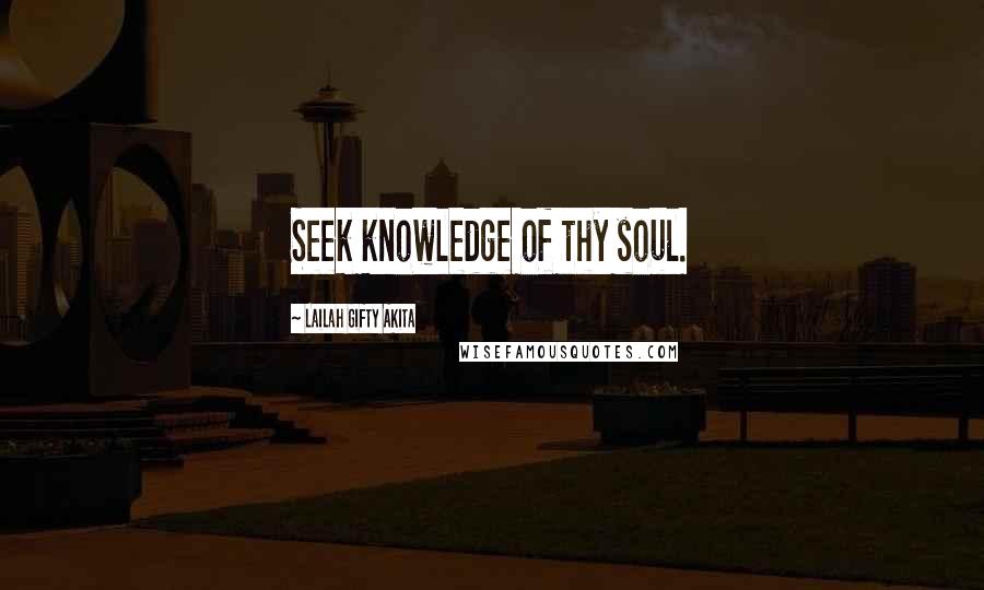 Lailah Gifty Akita Quotes: Seek knowledge of thy soul.