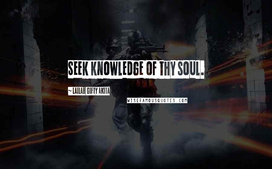 Lailah Gifty Akita Quotes: Seek knowledge of thy soul.