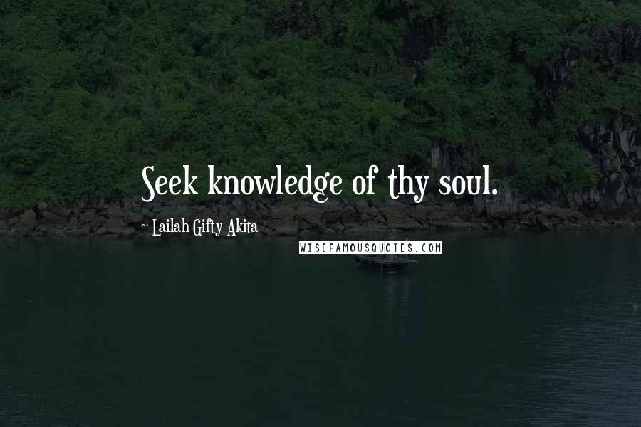 Lailah Gifty Akita Quotes: Seek knowledge of thy soul.