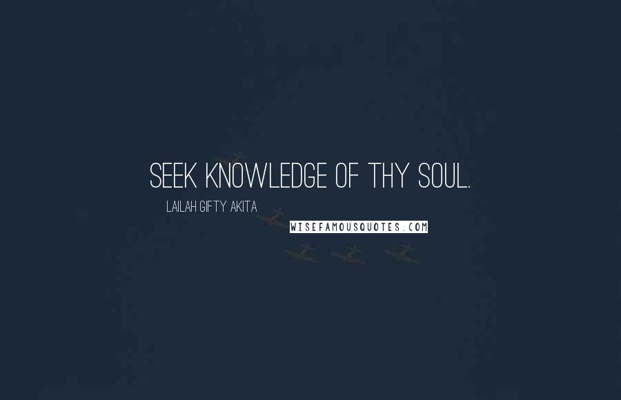 Lailah Gifty Akita Quotes: Seek knowledge of thy soul.