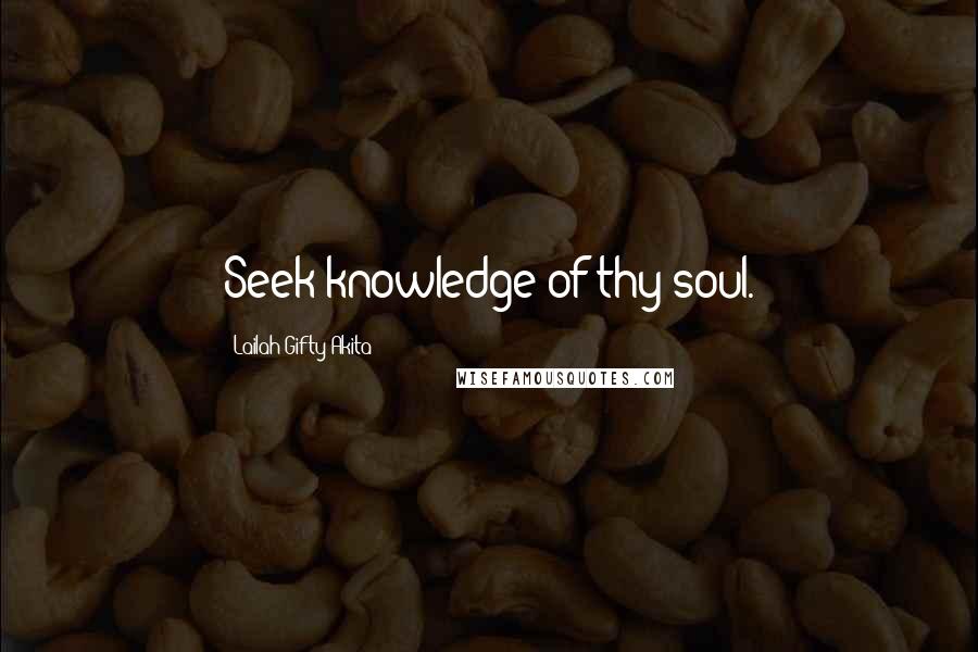 Lailah Gifty Akita Quotes: Seek knowledge of thy soul.