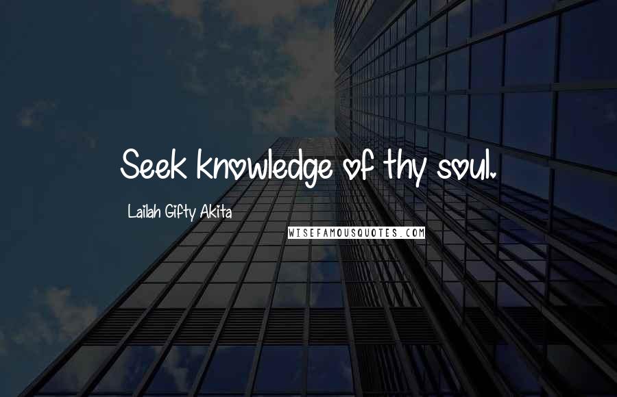 Lailah Gifty Akita Quotes: Seek knowledge of thy soul.
