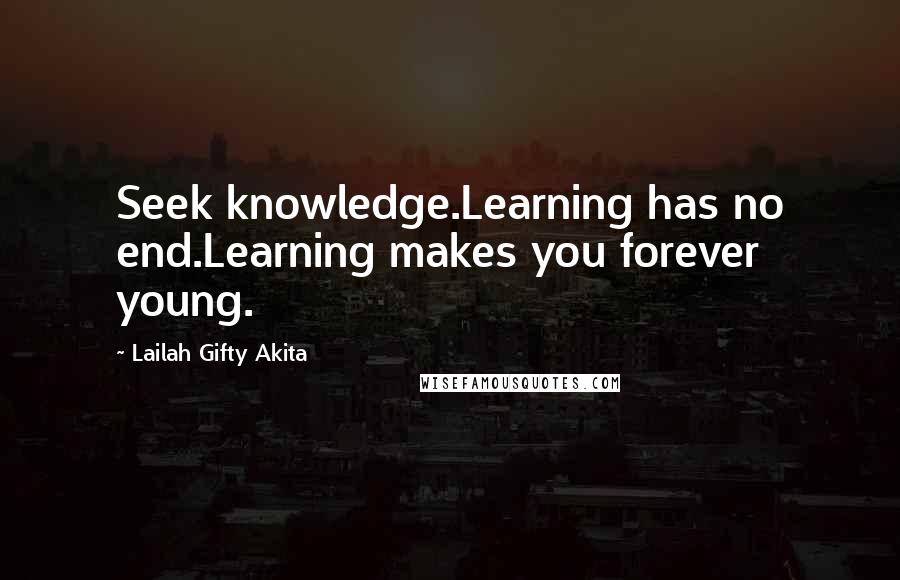 Lailah Gifty Akita Quotes: Seek knowledge.Learning has no end.Learning makes you forever young.