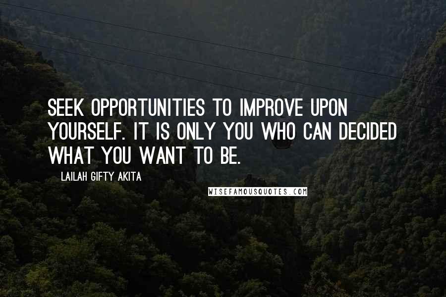 Lailah Gifty Akita Quotes: Seek opportunities to improve upon yourself. It is only you who can decided what you want to be.